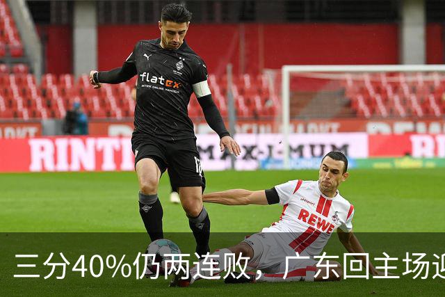 三分40%仍两连败，广东回主场迎战两连胜广厦，这次能止跌？