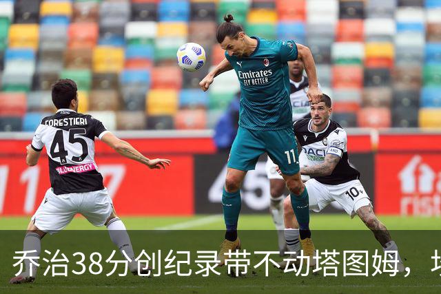 乔治38分创纪录带不动塔图姆，坎宁安22+4+8，活塞22分逆转绿军
