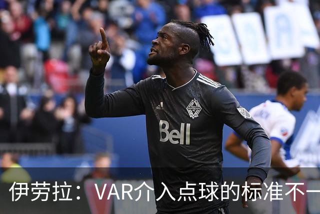 伊劳拉：VAR介入点球的标准不一致；领先后我们反而踢得更差
