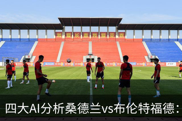 四大AI分析桑德兰vs布伦特福德：三家看好客胜，Kimi倾向平局