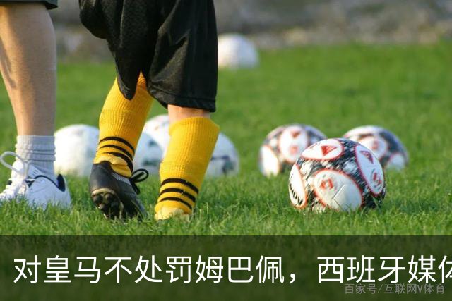 对皇马不处罚姆巴佩，西班牙媒体称：中国赞助商理解、合作不变！玲珑、海信的回应直接否定！