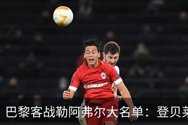 巴黎客战勒阿弗尔大名单：登贝莱缺阵，霍茨在列