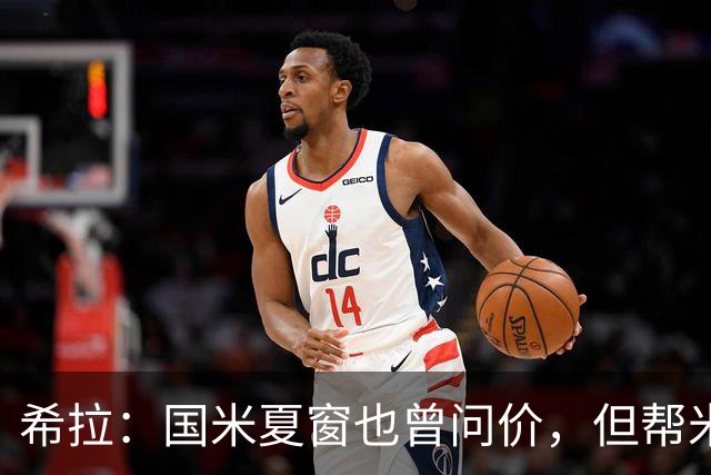 希拉：国米夏窗也曾问价，但帮米兰重回伟大更有成就感