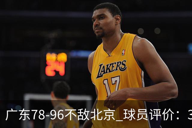 广东78-96不敌北京 球员评价：3人优秀，1人及格，8人低迷
