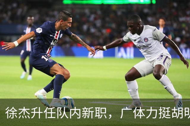 徐杰升任队内新职，广体力挺胡明轩，赞助商提出要求施压广东男篮