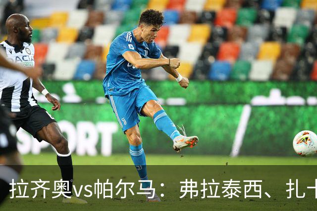 拉齐奥vs帕尔马：弗拉泰西、扎卡尼首发，迭戈-卡洛斯、樊尚-谢罗出战