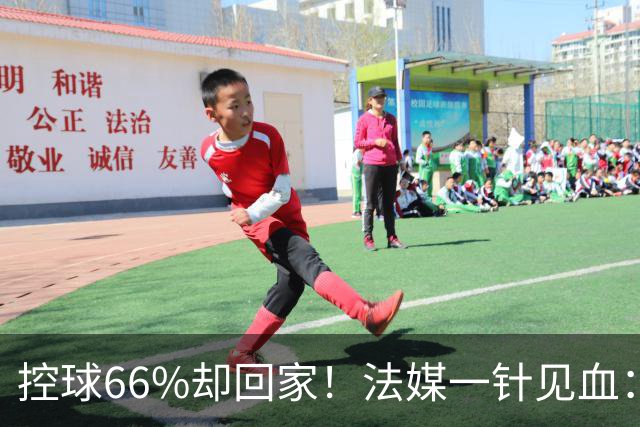 控球66%却回家！法媒一针见血：法国队输在了最致命的一环