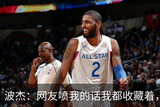 波杰：网友喷我的话我都收藏着，等我进全明星再看他们怎么说