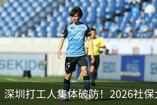 深圳打工人集体破防！2026社保大涨，还要一次性补缴1-9月差额