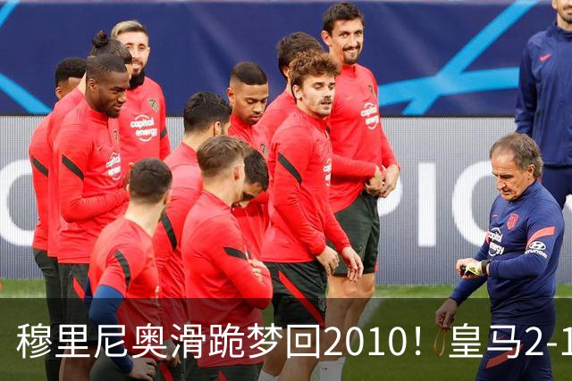 穆里尼奥滑跪梦回2010！皇马2-1攻陷诺坎普，谁说狂人过时了？