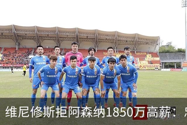 维尼修斯拒阿森纳1850万高薪：忠诚与野心下的留守抉择
