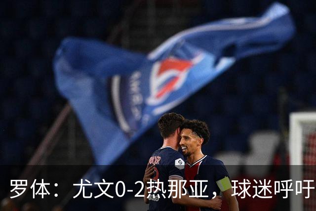 罗体：尤文0-2热那亚，球迷呼吁孔蒂回归