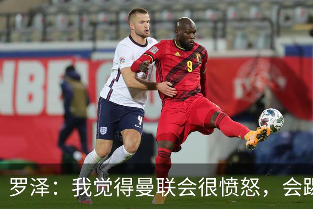 罗泽：我觉得曼联会很愤怒，会踢得很凶