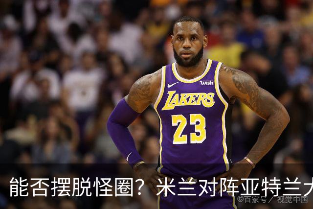 能否摆脱怪圈？米兰对阵亚特兰大已经连续7场不胜