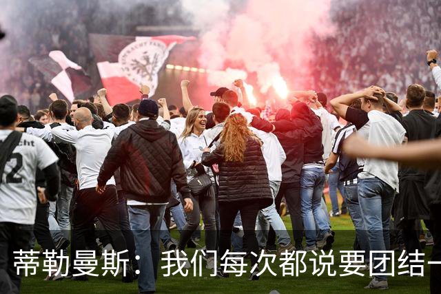 蒂勒曼斯：我们每次都说要团结一心，但须在场上真正展现出来