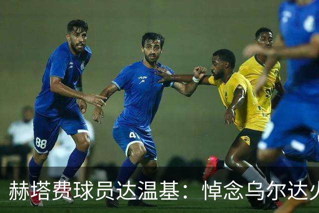 赫塔费球员达温基：悼念乌尔达火车事故，西班牙醒醒吧！