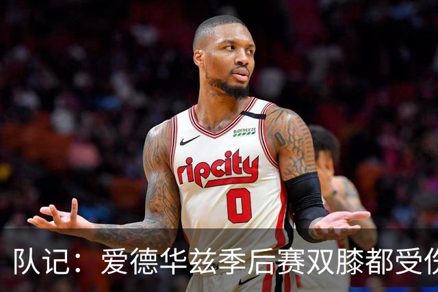 队记：爱德华兹季后赛双膝都受伤 球队和本人决定不进行手术