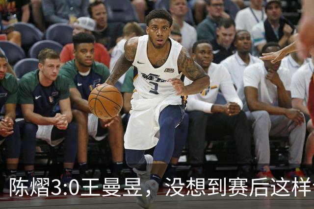 陈熠3:0王曼昱，没想到赛后这样说，一句话给足王曼昱“面子”！
