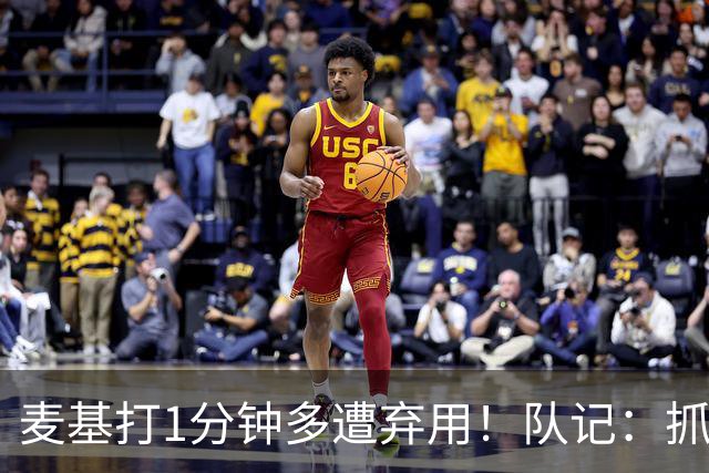 麦基打1分钟多遭弃用！队记：抓紧时间找大外 大古和大王要累死了