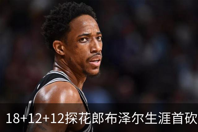 18+12+12探花郎布泽尔生涯首砍三双 单核带队技压群新
