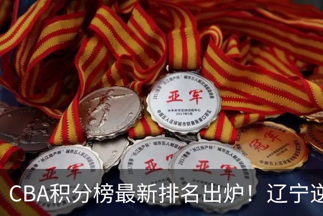 CBA积分榜最新排名出炉！辽宁逆袭到第2广东第15：上海已跌至第6
